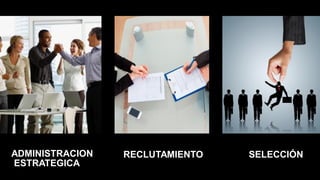 ADMINISTRACION
ESTRATEGICA
RECLUTAMIENTO SELECCIÓN
 