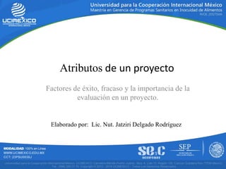 Atributos de un proyecto
Factores de éxito, fracaso y la importancia de la
evaluación en un proyecto.
Elaborado por: Lic. Nut. Jatziri Delgado Rodríguez
 