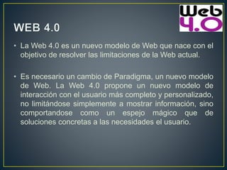 • La Web 4.0 es un nuevo modelo de Web que nace con el
objetivo de resolver las limitaciones de la Web actual.
• Es necesa...