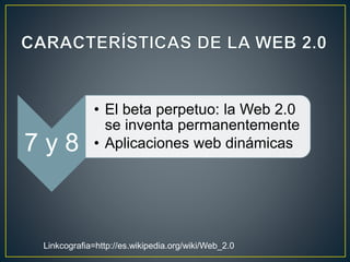 7 y 8
• El beta perpetuo: la Web 2.0
se inventa permanentemente
• Aplicaciones web dinámicas
Linkcografia=http://es.wikipe...