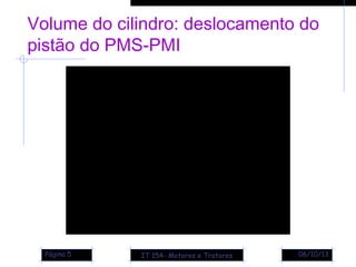 Volume do cilindro: deslocamento do
pistão do PMS-PMI
06/10/13Página 5 IT 154- Motores e Tratores
 