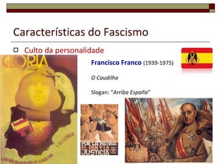 Características do Fascismo Culto da personalidade Benito Mussolini  (1933-1945) Il Duce Slogan: “ Acreditar, Obedecer, Combater ” 
