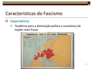 Características do Fascismo Imperialismo Tendência para a dominação política e económica de nações mais fracas Cartaz italiano  “ A Abissínia é nossa” 