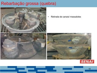 Rebarbação grossa (quebra)
• Retirada de canais/ massalotes
19
 