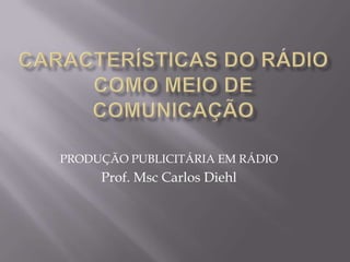 PRODUÇÃO PUBLICITÁRIA EM RÁDIO
     Prof. Msc Carlos Diehl
 