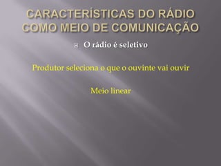    O rádio é seletivo

Produtor seleciona o que o ouvinte vai ouvir

                Meio linear
 