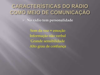    No rádio tem personalidade

     Som da voz = emoção
     Informação não verbal
      Grande sensibilidade
     Alto grau de confiança
 