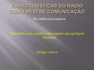    No rádio toca música



Variedade mais ampla e abrangente que qualquer
                   discoteca



                 Antigo e novo
 