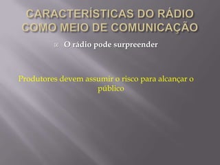    O rádio pode surpreender



Produtores devem assumir o risco para alcançar o
                    público
 