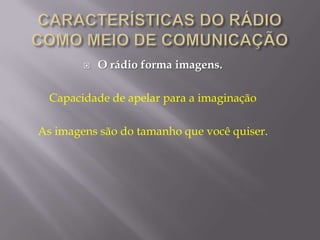    O rádio forma imagens.

  Capacidade de apelar para a imaginação

As imagens são do tamanho que você quiser.
 