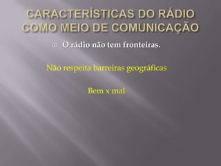    O rádio não tem fronteiras.

Não respeita barreiras geográficas

            Bem x mal
 
