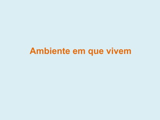 Ambiente em que vivem
 