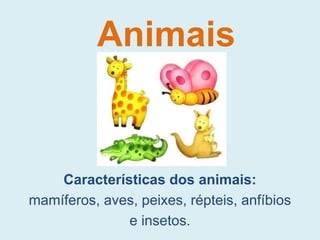 Características dos animais:
mamíferos, aves, peixes, répteis, anfíbios
e insetos.
Animais
 