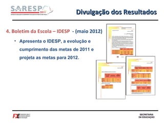 Divulgação dos Resultados 4. Boletim da Escola – IDESP  - (maio 2012) Apresenta o IDESP, a evolução e cumprimento das metas de 2011 e projeta as metas para 2012. 
