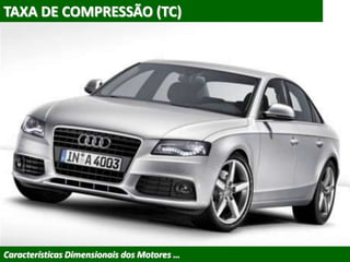 TAXA DE COMPRESSÃO (TC)
Características Dimensionais dos Motores …
 