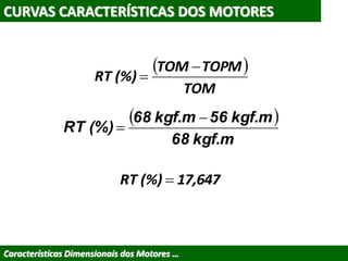 CURVAS CARACTERÍSTICAS DOS MOTORES
Características Dimensionais dos Motores …
 
TOM
TOPMTOM
(%)RT


 
kgf.m68
kgf.m56kgf.m68
(%)RT


17,647(%)RT 
 