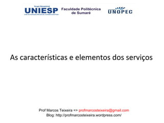 As características e elementos dos serviços




        Prof Marcos Teixeira => profmarcosteixeira@gmail.com
             Blog: http://profmarcosteixeira.wordpress.com/
 
