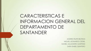 CARACTERISTICAS E
INFORMACION GENERAL DEL
DEPARTAMENTO DE
SANTANDER
ANDRES FELIPE BELTRAN
MIGUEL LEONARDO CEDIEL
DANIEL ALEJANDRO MARTINEZ
SARA ISABEL QUINTERO
 