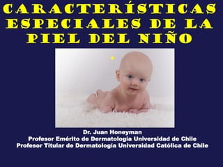 Características
especiales de la
piel del niño
.
Dr. Juan Honeyman
Profesor Emérito de Dermatología Universidad de Chile
Profesor Titular de Dermatología Universidad Católica de Chile
 