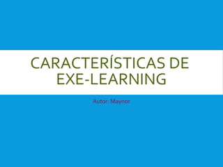 CARACTERÍSTICAS DE
EXE-LEARNING
Autor: Maynor
 
