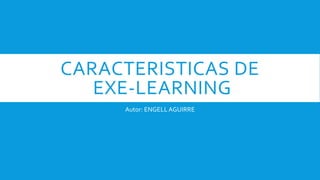 CARACTERISTICAS DE
EXE-LEARNING
Autor: ENGELLAGUIRRE
 