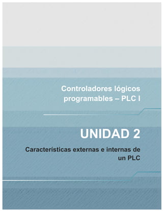 Controladores lógicos
programables – PLC I
UNIDAD 2
Características externas e internas de
un PLC
 