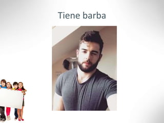 Tiene barba
 