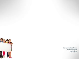 Características físicas
Profesorasofiak
2019-2020
 