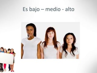 Es bajo – medio - alto
 
