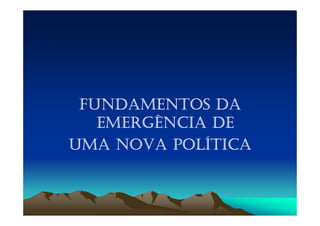 FUNDAMENTOS DA
   EMERGÊNCIA DE
          POLÍ
UMA NOVA POLÍTICA
 