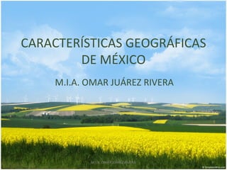 CARACTERÍSTICAS GEOGRÁFICAS
        DE MÉXICO
    M.I.A. OMAR JUÁREZ RIVERA




           M.I.A. OMAR JUÁREZ RIVERA   1
 