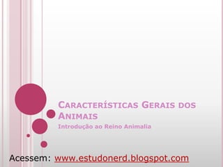 CARACTERÍSTICAS GERAIS DOS
         ANIMAIS
         Introdução ao Reino Animalia




Acessem: www.estudonerd.blogspot.com
 