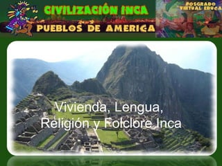 Vivienda, Lengua,  Religión y Folclore Inca 