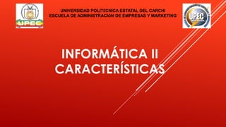 INFORMÁTICA II
CARACTERÍSTICAS
UNIVERSIDAD POLITÉCNICA ESTATAL DEL CARCHI
ESCUELA DE ADMINISTRACIÓN DE EMPRESAS Y MARKETING
 