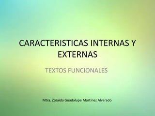 CARACTERISTICAS INTERNAS Y
EXTERNAS
TEXTOS FUNCIONALES
Mtra. Zoraida Guadalupe Martínez Alvarado
 
