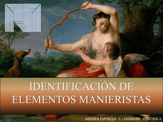 IDENTIFICACIÓN DE
ELEMENTOS MANIERISTAS
ANDREA ESPINOZA C.I 26088688 HISTORIA II
 
