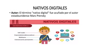 NATIVOS DIGITALES
• Autor: El término "nativo digital” fue acuñado por el autor
estadounidense Marc Prensky
 