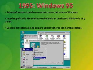 • Microsoft vende al publico su versión nueva del sistema Windows.

• Interfaz grafica de 256 colores y trabajando en un sistema hibrido de 16 y
32 bit.

• Ventaja del sistema de 32 bit para utilizar ficheros con nombres largos.
 
