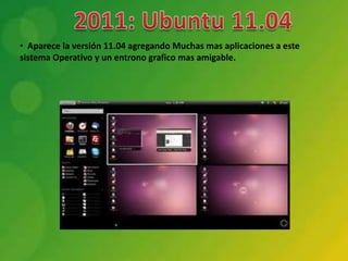 • Aparece la versión 11.04 agregando Muchas mas aplicaciones a este
sistema Operativo y un entrono grafico mas amigable.
 