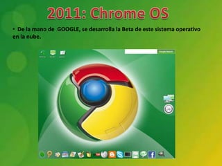 • De la mano de GOOGLE, se desarrolla la Beta de este sistema operativo
en la nube.
 