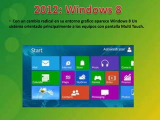 • Con un cambio radical en su entorno grafico aparece Windows 8 Un
sistema orientado principalmente a los equipos con pantalla Multi Touch.
 