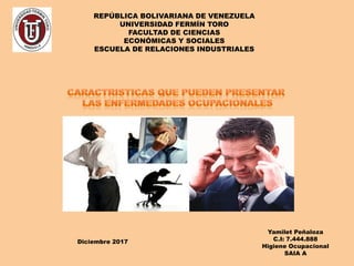 REPÚBLICA BOLIVARIANA DE VENEZUELA
UNIVERSIDAD FERMÍN TORO
FACULTAD DE CIENCIAS
ECONÓMICAS Y SOCIALES
ESCUELA DE RELACIONES INDUSTRIALES
Yamilet Peñaloza
C.I: 7.444.888
Higiene Ocupacional
SAIA A
Diciembre 2017
 