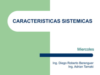 CARACTERISTICAS SISTEMICAS
Miercoles
Ing. Diego Roberto Berenguer
Ing. Adrian Tamaki
 