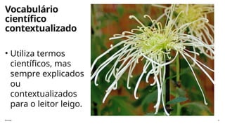 florinda 8
Vocabulário
científico
contextualizado
• Utiliza termos
científicos, mas
sempre explicados
ou
contextualizados
para o leitor leigo.
 