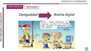 SOCIEDAD DE LA INFORMACIÓN.TICSaplicadasalaEducación
CARACTERÍSTICAS Brecha digital
Desigualdad Brecha digital
 