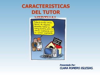 CARACTERISTICAS DEL TUTOR VIRTUAL Presentado Por: CLARA ROMERO IGLESIAS. 