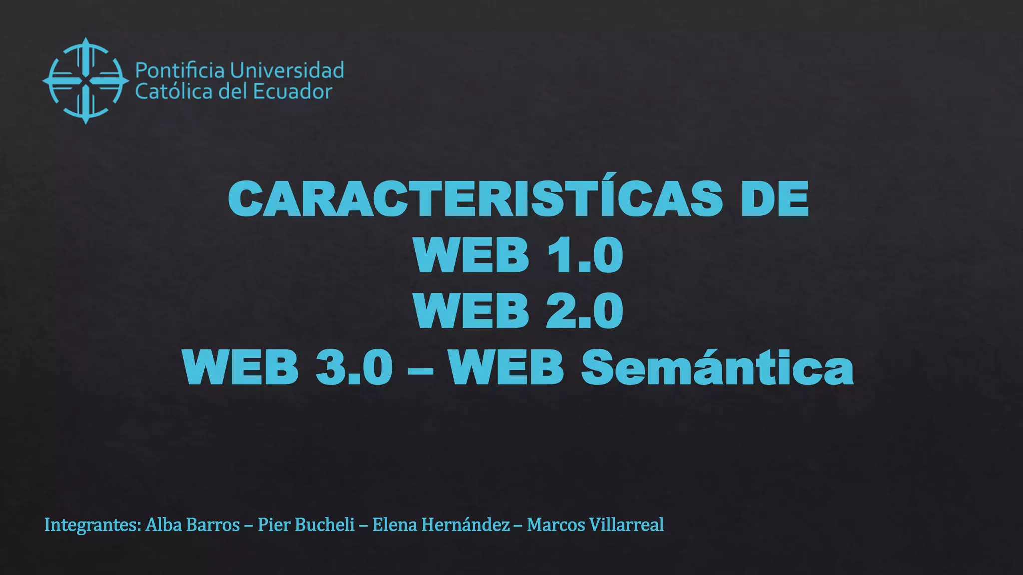 CARACTERISTÍCAS DE
WEB 1.0
WEB 2.0
WEB 3.0 – WEB Semántica
Integrantes: Alba Barros – Pier Bucheli – Elena Hernández – Marcos Villarreal