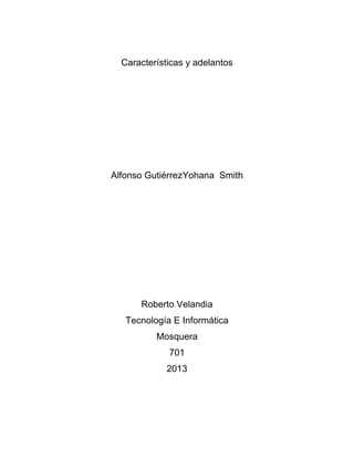 Características y adelantos
Alfonso GutiérrezYohana Smith
Roberto Velandia
Tecnología E Informática
Mosquera
701
2013
 