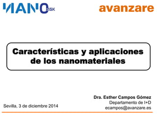 Dra. Esther Campos Gómez
Departamento de I+D
ecampos@avanzare.es
Sevilla, 3 de diciembre 2014
Características y aplicaciones
de los nanomateriales
 