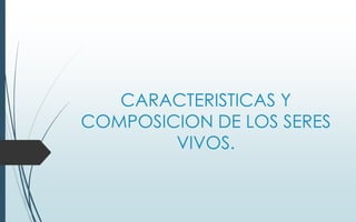 CARACTERISTICAS Y
COMPOSICION DE LOS SERES
VIVOS.
 